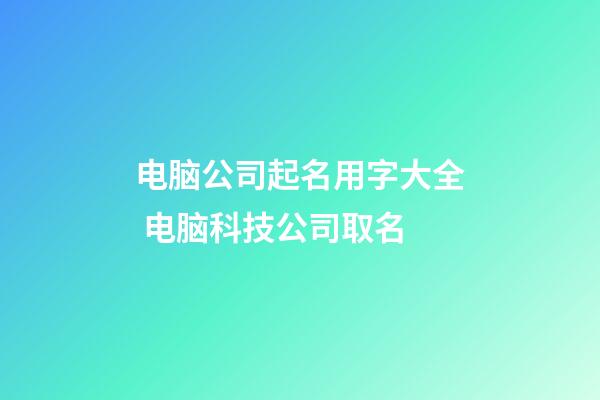 电脑公司起名用字大全 电脑科技公司取名-第1张-公司起名-玄机派